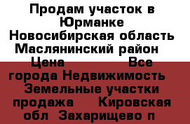 Продам участок в Юрманке Новосибирская область, Маслянинский район) › Цена ­ 700 000 - Все города Недвижимость » Земельные участки продажа   . Кировская обл.,Захарищево п.